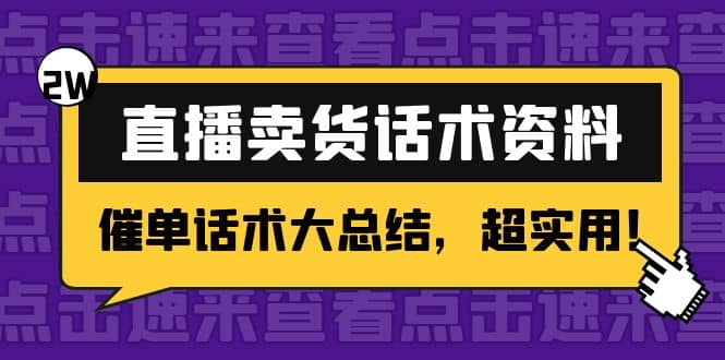 2万字 直播卖货话术资料：催单话术大总结，超实用即刻搞钱-网创项目资源站-副业项目-创业项目-搞钱项目即刻搞钱