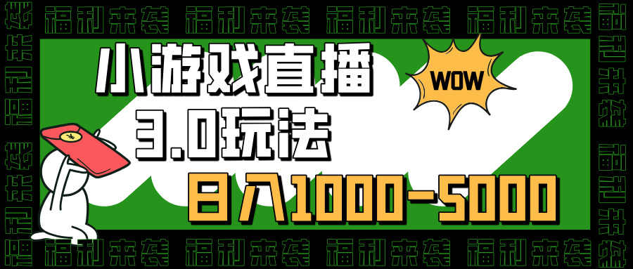 小游戏直播3.0玩法，日入1000-5000，30分钟学会即刻搞钱-网创项目资源站-副业项目-创业项目-搞钱项目即刻搞钱