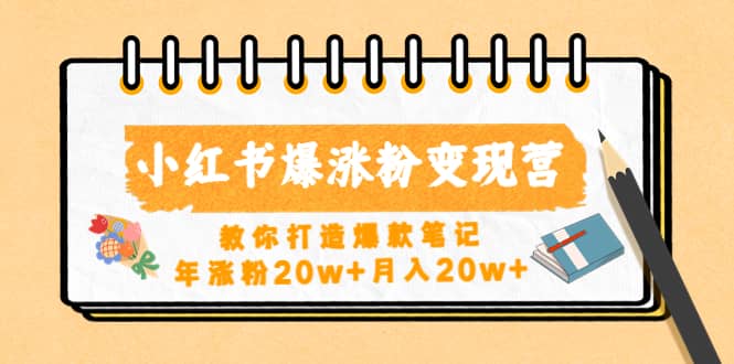 小红书爆涨粉变现营（第五期）教你打造爆款笔记即刻搞钱-网创项目资源站-副业项目-创业项目-搞钱项目即刻搞钱