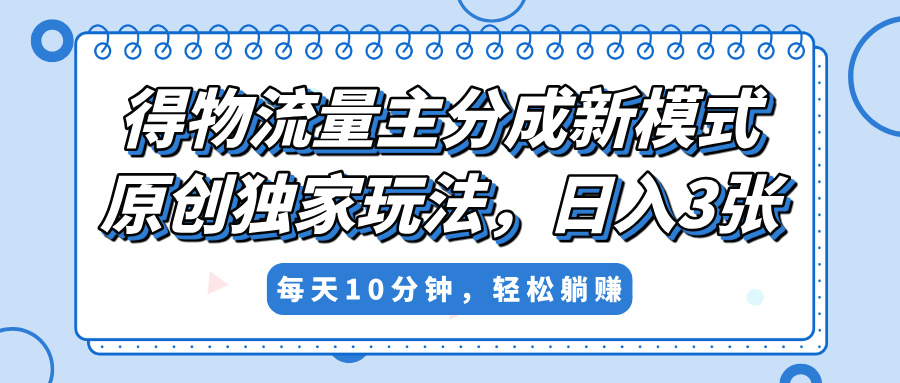 得物流量主分成新模式，原创独家玩法，小白可做，简单暴利，单日稳定变现300+即刻搞钱-网创项目资源站-副业项目-创业项目-搞钱项目即刻搞钱