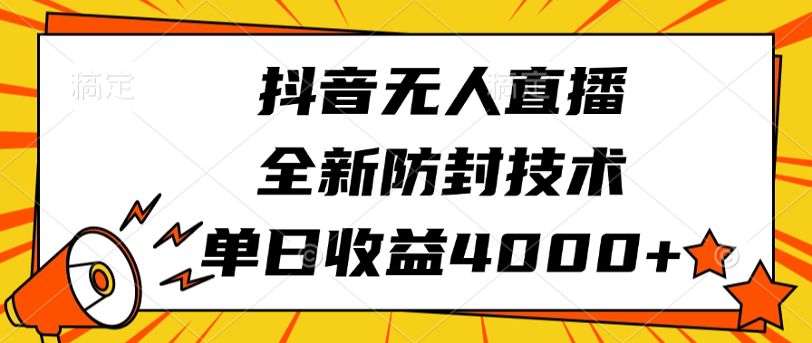 抖音无人直播，全新防封技术，单日收益4000+即刻搞钱-网创项目资源站-副业项目-创业项目-搞钱项目即刻搞钱