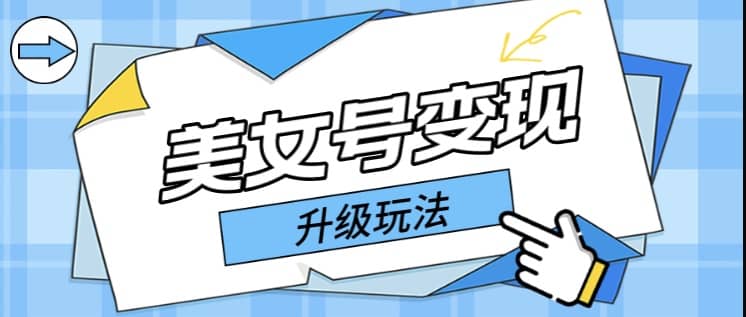 日入500+美女号变现最新升级玩法（详细实操教程）即刻搞钱-网创项目资源站-副业项目-创业项目-搞钱项目即刻搞钱