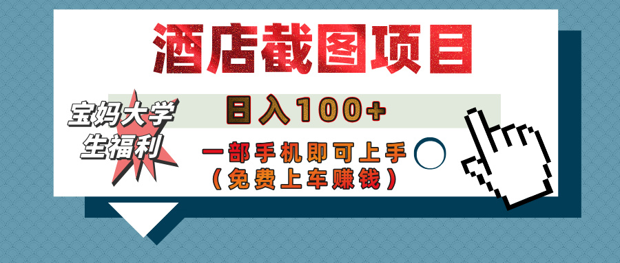 【宝妈大学生福利】酒店截图项目，日入100+，一部手机即可上手（免费上车赚钱）即刻搞钱-网创项目资源站-副业项目-创业项目-搞钱项目即刻搞钱