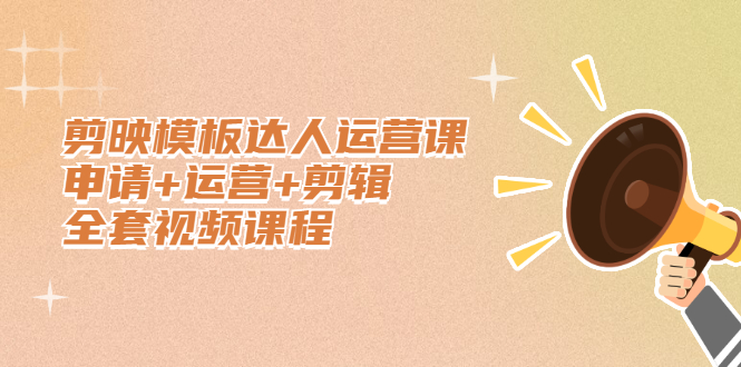 剪映模板达人运营课，申请+运营+剪辑全套视频课程即刻搞钱-网创项目资源站-副业项目-创业项目-搞钱项目即刻搞钱
