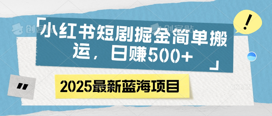 小红书短剧掘金，简单搬运，日赚500+即刻搞钱-网创项目资源站-副业项目-创业项目-搞钱项目即刻搞钱