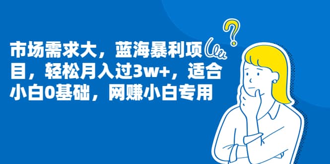 市场需求大，蓝海暴利项目，轻松月入过3w+，适合小白0基础，网赚小白专用即刻搞钱-网创项目资源站-副业项目-创业项目-搞钱项目即刻搞钱
