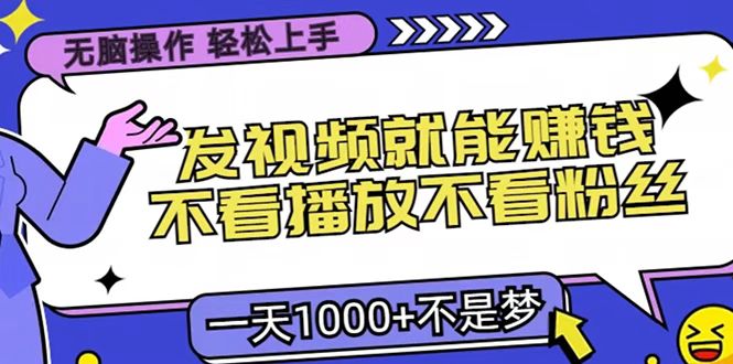 只要发视频就能赚钱？无脑操作，不看播放不看粉丝，小白轻松上手，一天1000+即刻搞钱-网创项目资源站-副业项目-创业项目-搞钱项目即刻搞钱