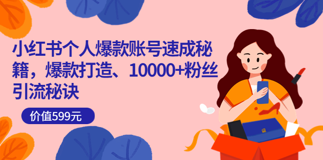 小红书个人爆款账号速成秘籍，爆款打造、10000+粉丝引流秘诀（价值599）即刻搞钱-网创项目资源站-副业项目-创业项目-搞钱项目即刻搞钱