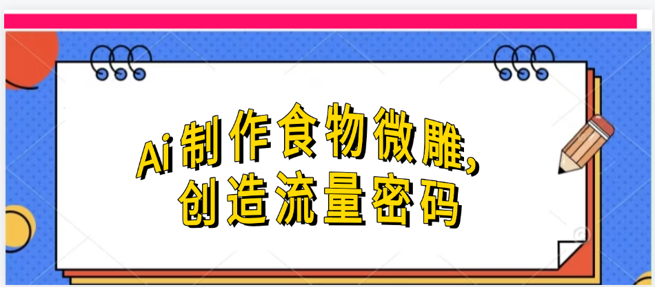 Ai制作食物微雕，创造流量密码，实现日入几张即刻搞钱-网创项目资源站-副业项目-创业项目-搞钱项目即刻搞钱