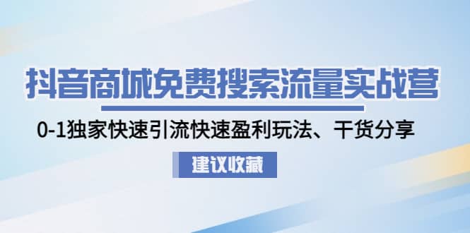 抖音商城免费搜索流量实战营：0-1独家快速引流快速盈利玩法、干货分享即刻搞钱-网创项目资源站-副业项目-创业项目-搞钱项目即刻搞钱
