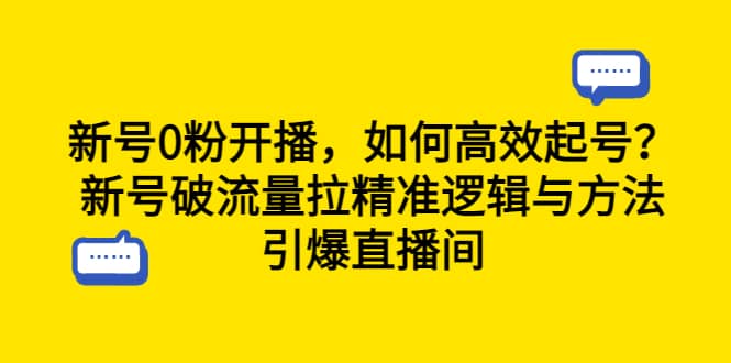 新号0粉开播，如何高效起号？新号破流量拉精准逻辑与方法，引爆直播间即刻搞钱-网创项目资源站-副业项目-创业项目-搞钱项目即刻搞钱