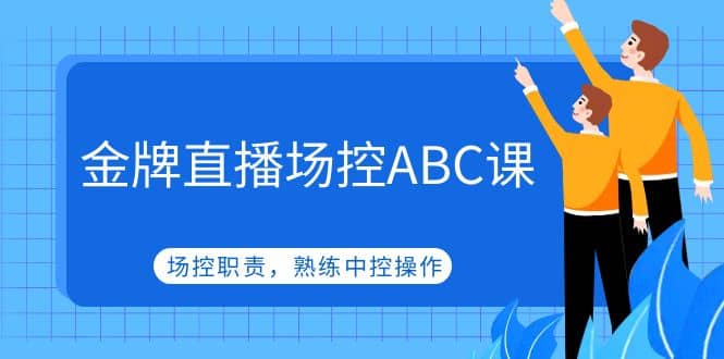 金牌直播场控ABC课，场控职责，熟练中控操作即刻搞钱-网创项目资源站-副业项目-创业项目-搞钱项目即刻搞钱