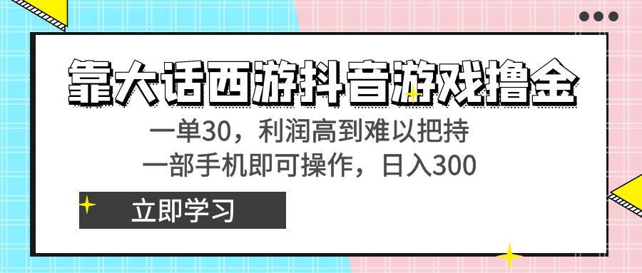靠大话西游抖音游戏撸金，一单30，利润高到难以把持，一部手机即可操作即刻搞钱-网创项目资源站-副业项目-创业项目-搞钱项目即刻搞钱