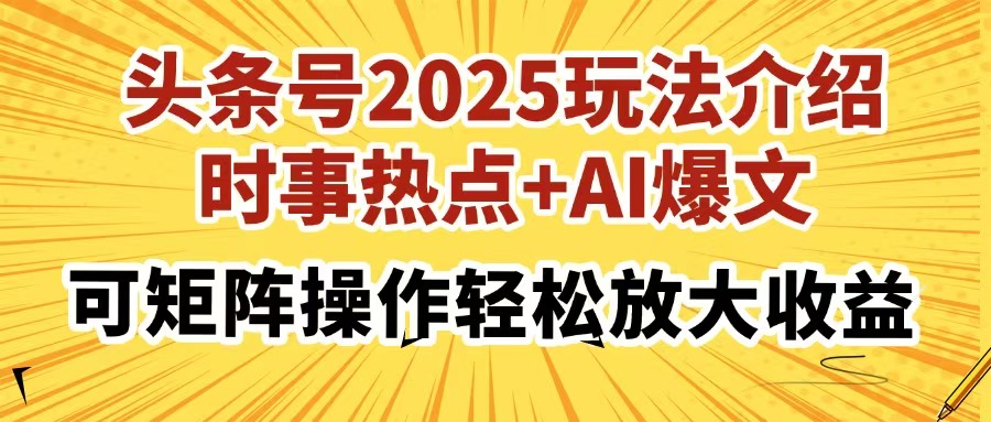 头条号2025玩法介绍,时事热点+AI爆文,可矩阵操作轻松放大收益即刻搞钱-网创项目资源站-副业项目-创业项目-搞钱项目即刻搞钱