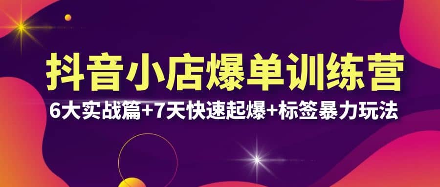 抖音小店爆单训练营VIP线下课：6大实战篇+7天快速起爆+标签暴力玩法(32节)即刻搞钱-网创项目资源站-副业项目-创业项目-搞钱项目即刻搞钱
