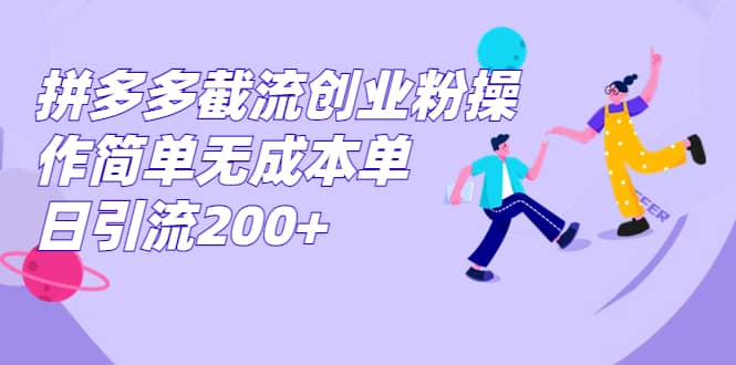 拼多多截流创业粉操作简单无成本单日引流200+即刻搞钱-网创项目资源站-副业项目-创业项目-搞钱项目即刻搞钱