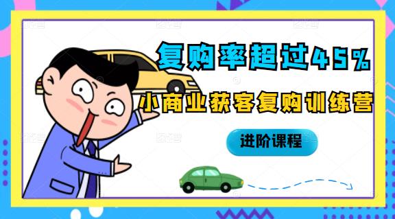 复购率超过45%，小商业获客复购训练营进阶课程即刻搞钱-网创项目资源站-副业项目-创业项目-搞钱项目即刻搞钱