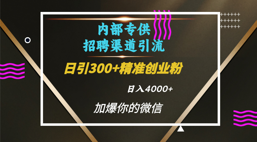 内部招聘引流技术，很实用的引流方法，流量巨大小白轻松上手日引300+精准创业粉，单日可变现4000+即刻搞钱-网创项目资源站-副业项目-创业项目-搞钱项目即刻搞钱
