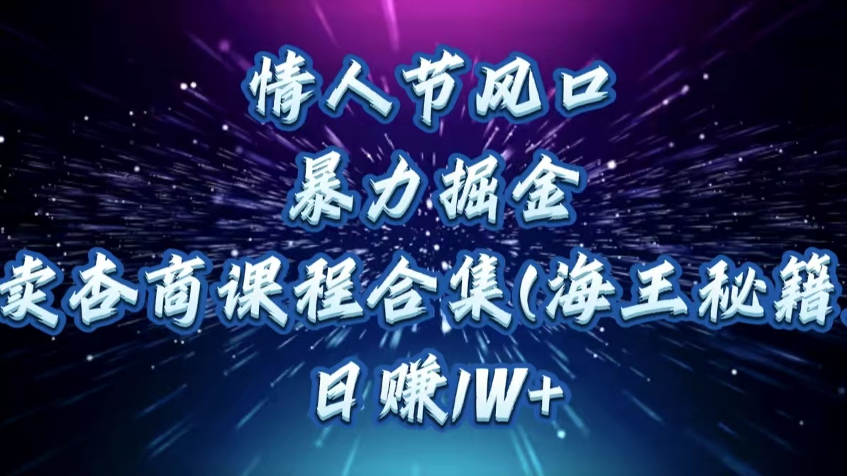 情人节风口,暴力掘金!卖杏商课程合集(海王秘籍),日赚1W+即刻搞钱-网创项目资源站-副业项目-创业项目-搞钱项目即刻搞钱