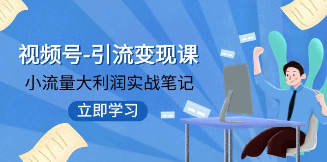 视频号-引流变现课：小流量大利润实战笔记  冲破传统思维 重塑品牌格局!即刻搞钱-网创项目资源站-副业项目-创业项目-搞钱项目即刻搞钱
