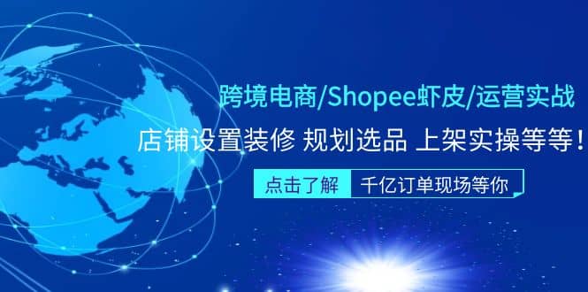 跨境电商/Shopee虾皮/运营实战训练营：店铺设置装修 规划选品 上架实操等等即刻搞钱-网创项目资源站-副业项目-创业项目-搞钱项目即刻搞钱