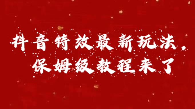 外面卖1980的项目，抖音特效最新玩法，保姆级教程，今天他来了即刻搞钱-网创项目资源站-副业项目-创业项目-搞钱项目即刻搞钱