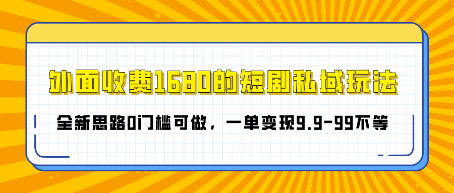 外面收费1680的短剧私域玩法，全新思路0门槛可做，一单变现9.9-99不等即刻搞钱-网创项目资源站-副业项目-创业项目-搞钱项目即刻搞钱