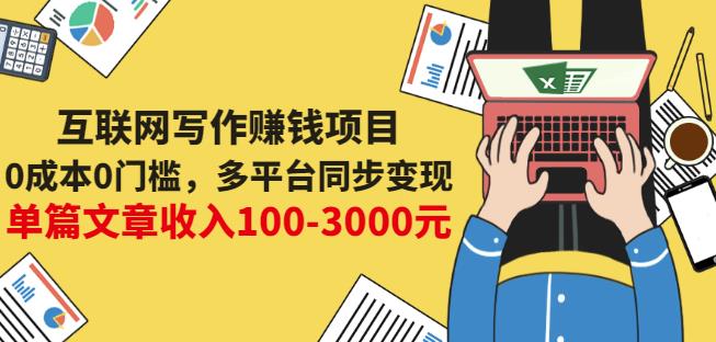 互联网写作赚钱项目：0成本0门槛，多平台同步变现，单篇文章收入100-3000元即刻搞钱-网创项目资源站-副业项目-创业项目-搞钱项目即刻搞钱