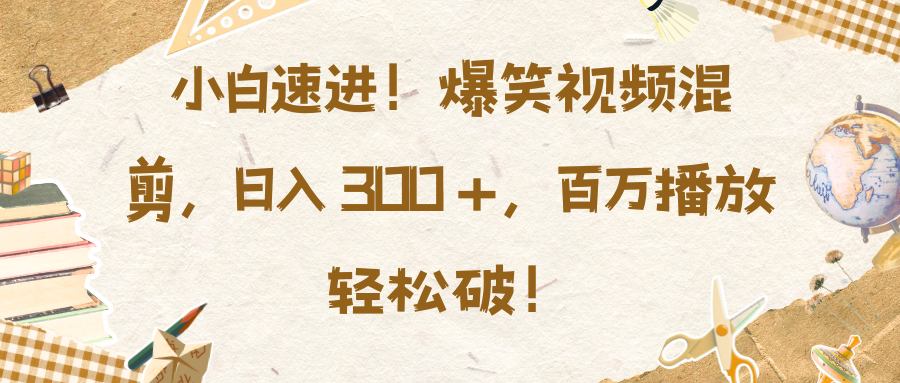 小白速进！爆笑视频混剪，日入 300 +，百万播放轻松破！即刻搞钱-网创项目资源站-副业项目-创业项目-搞钱项目即刻搞钱