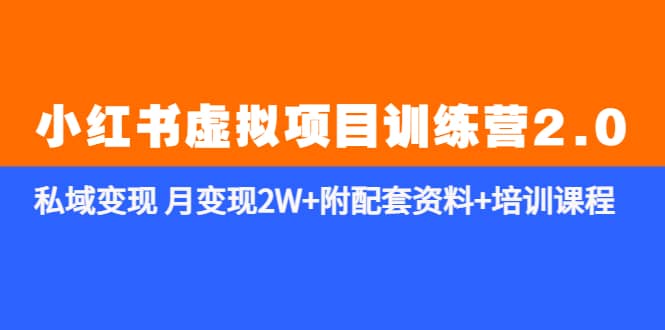 《小红书虚拟项目训练营2.0-更新》私域变现 月变现2W+附配套资料+培训课程即刻搞钱-网创项目资源站-副业项目-创业项目-搞钱项目即刻搞钱