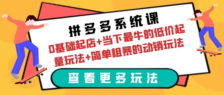 拼多多系统课：0基础起店+当下最牛的低价起量玩法+简单粗暴的动销玩法即刻搞钱-网创项目资源站-副业项目-创业项目-搞钱项目即刻搞钱