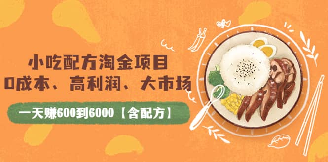 小吃配方淘金项目：0成本、高利润、大市场，一天赚600到6000【含配方】即刻搞钱-网创项目资源站-副业项目-创业项目-搞钱项目即刻搞钱