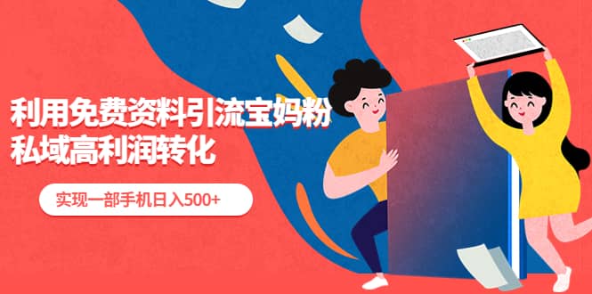 利用免费资料引流宝妈粉，私域高利润转化即刻搞钱-网创项目资源站-副业项目-创业项目-搞钱项目即刻搞钱