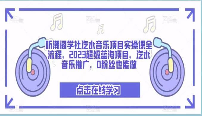 听潮阁学社汽水音乐项目实操课全流程，2023超级蓝海项目，汽水音乐推广，0粉丝也能做即刻搞钱-网创项目资源站-副业项目-创业项目-搞钱项目即刻搞钱