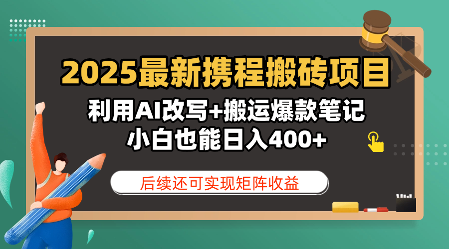 2025最新携程搬砖项目，利用AI改写+搬运爆款笔记，小白也能日入400+，后续还可实现矩阵收益即刻搞钱-网创项目资源站-副业项目-创业项目-搞钱项目即刻搞钱