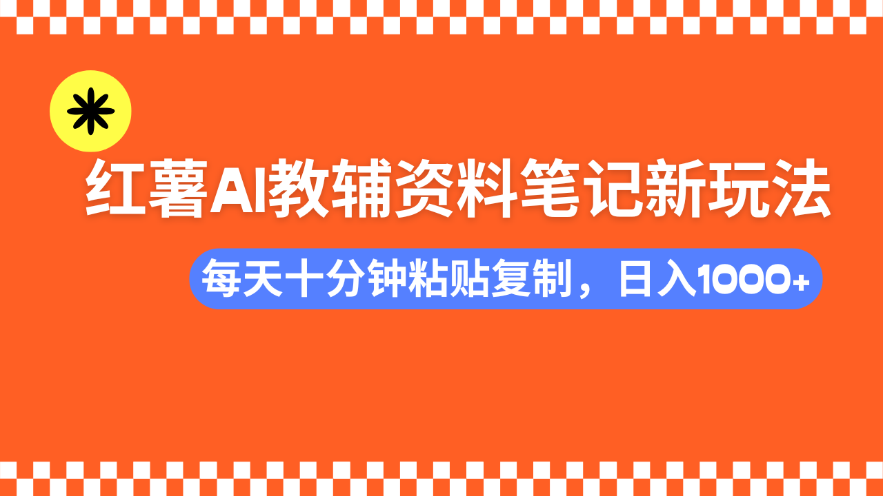 小红书AI教辅资料笔记新玩法，0门槛，可批量可复制，一天十分钟发笔记轻松日入1000+即刻搞钱-网创项目资源站-副业项目-创业项目-搞钱项目即刻搞钱