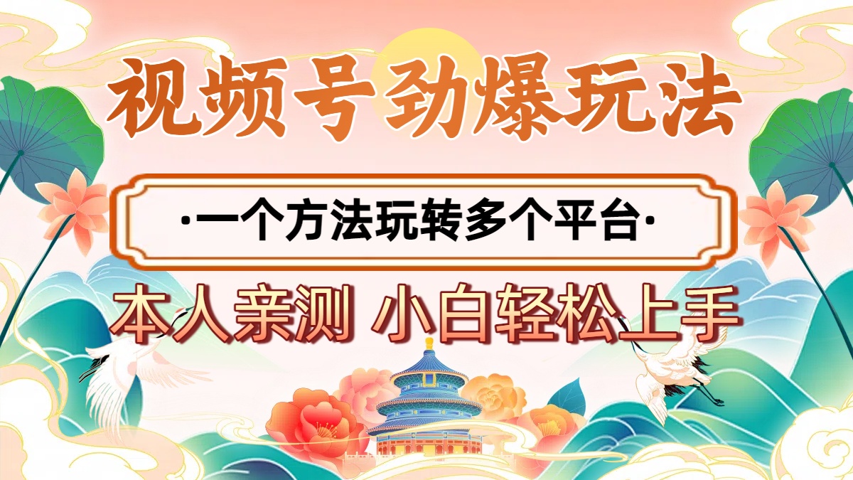 2025年视频号劲爆玩法，一个方法玩转多个平台 小白也能轻松上手即刻搞钱-网创项目资源站-副业项目-创业项目-搞钱项目即刻搞钱