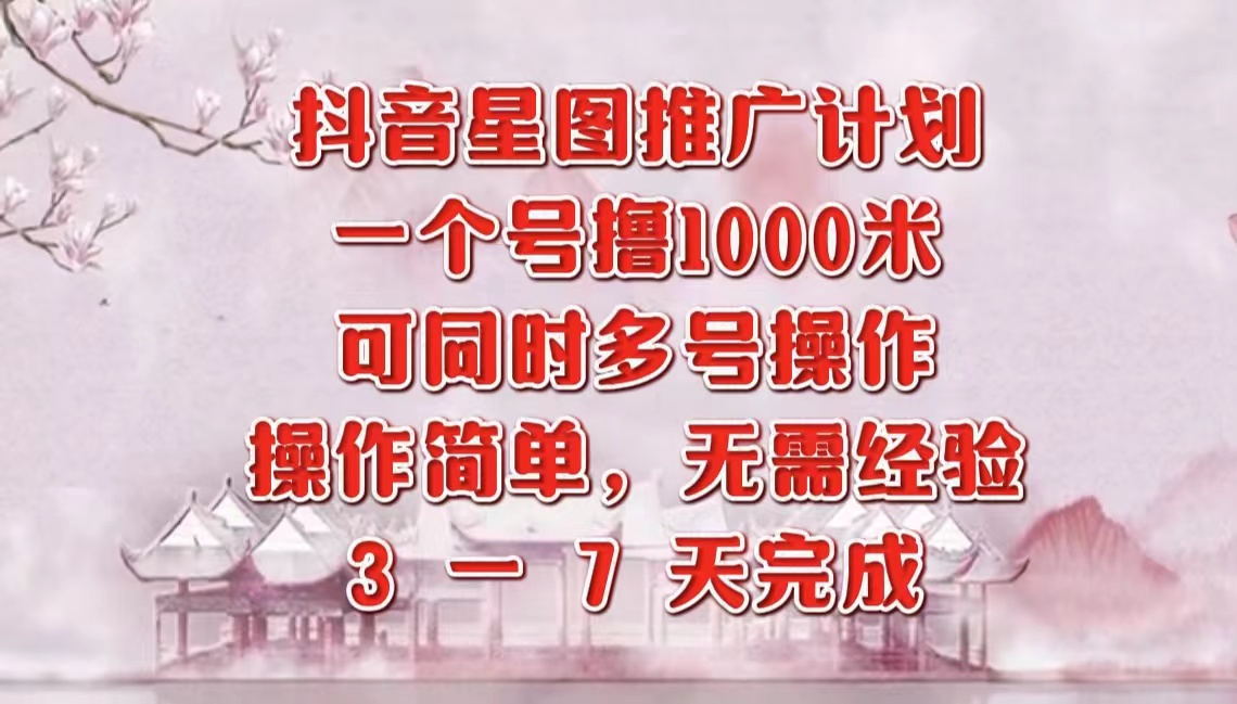 抖音星图推广项目，3-7天就能完成，每单1000元，可多号一起做即刻搞钱-网创项目资源站-副业项目-创业项目-搞钱项目即刻搞钱