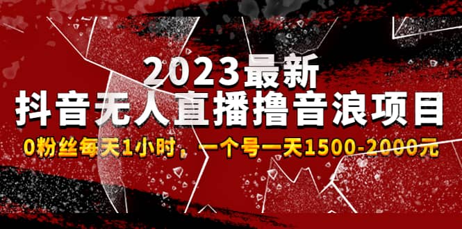 2023最新抖音无人直播撸音浪项目，0粉丝每天1小时，一个号一天1500-2000元即刻搞钱-网创项目资源站-副业项目-创业项目-搞钱项目即刻搞钱