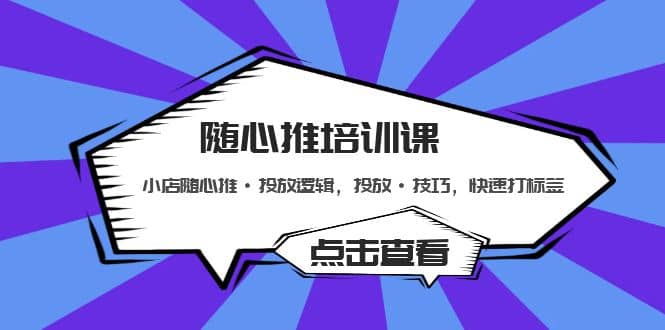 随心推培训课：小店随心推·投放逻辑，投放·技巧，快速打标签即刻搞钱-网创项目资源站-副业项目-创业项目-搞钱项目即刻搞钱