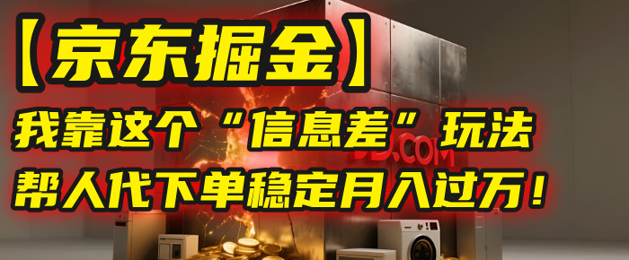 【京东掘金】我靠这个“信息差”玩法，帮人代下单，稳定月入过万！即刻搞钱-网创项目资源站-副业项目-创业项目-搞钱项目即刻搞钱