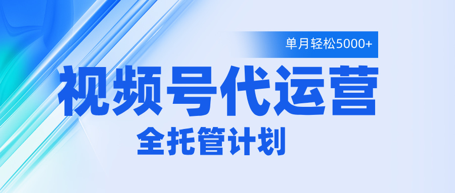 视频号代运营2.0，全程托管招募，单月轻松变现5000+即刻搞钱-网创项目资源站-副业项目-创业项目-搞钱项目即刻搞钱