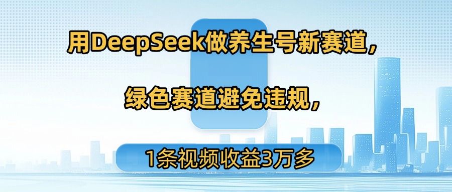 用DeepSeek做养生号新赛道，绿色赛道避免违规，1条视频收益3万多即刻搞钱-网创项目资源站-副业项目-创业项目-搞钱项目即刻搞钱