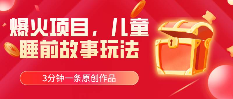 爆火项目，儿童睡筋故事玩法，3分钟一条原创作品即刻搞钱-网创项目资源站-副业项目-创业项目-搞钱项目即刻搞钱