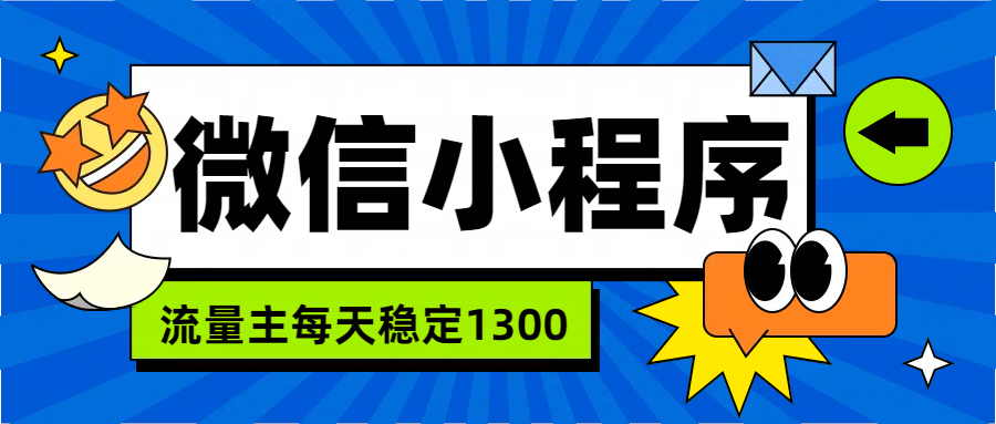 微信小程序流量主，每天都是1300即刻搞钱-网创项目资源站-副业项目-创业项目-搞钱项目即刻搞钱