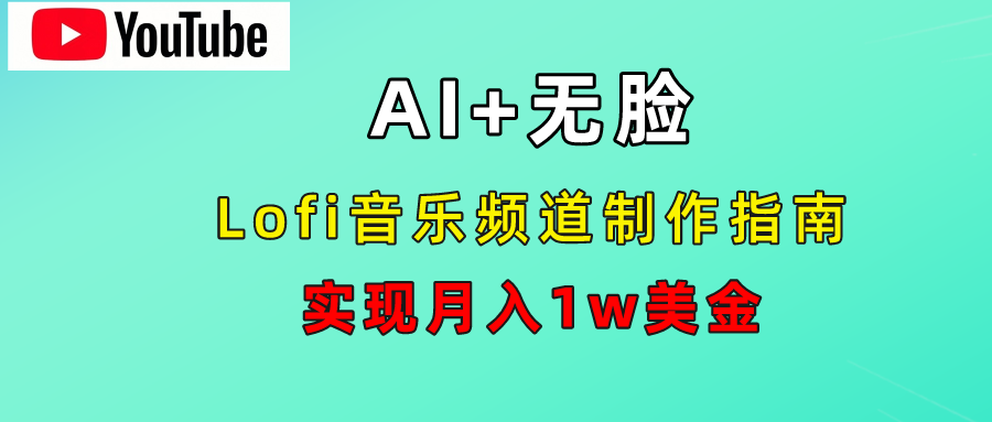 AI音乐Lofi频道秘籍：无需露脸，月入1w美金！即刻搞钱-网创项目资源站-副业项目-创业项目-搞钱项目即刻搞钱
