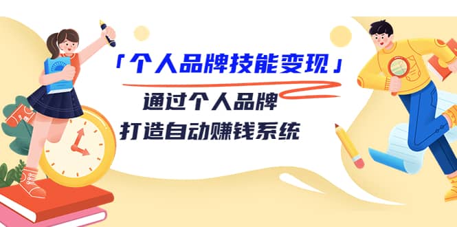 「个人品牌技能变现」通过个人品牌-打造自动赚钱系统（29节视频课程）即刻搞钱-网创项目资源站-副业项目-创业项目-搞钱项目即刻搞钱