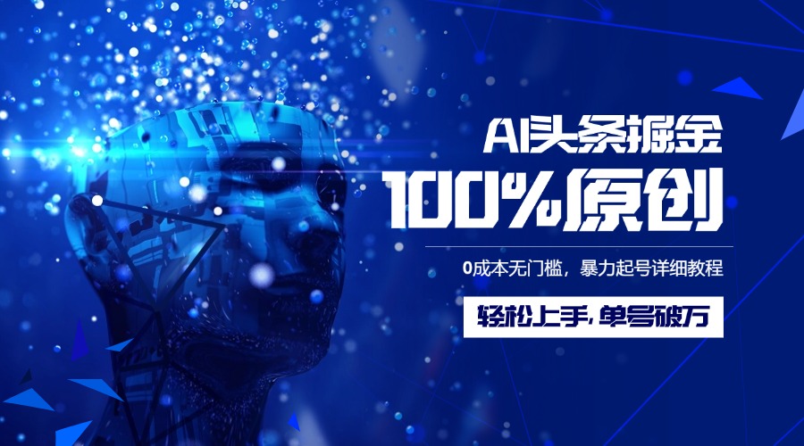 AI头条掘金100%原创玩法，0成本无门槛，暴力起号详细教程，轻松上手，单号破万即刻搞钱-网创项目资源站-副业项目-创业项目-搞钱项目即刻搞钱