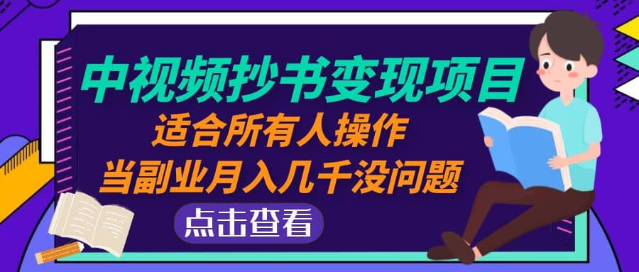 中视频抄书变现项目：适合所有人操作即刻搞钱-网创项目资源站-副业项目-创业项目-搞钱项目即刻搞钱