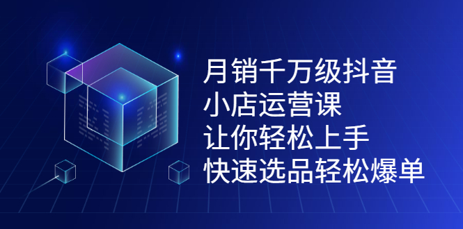 月销千万级抖音小店运营课，让你轻松上手、快速选品轻松爆单即刻搞钱-网创项目资源站-副业项目-创业项目-搞钱项目即刻搞钱